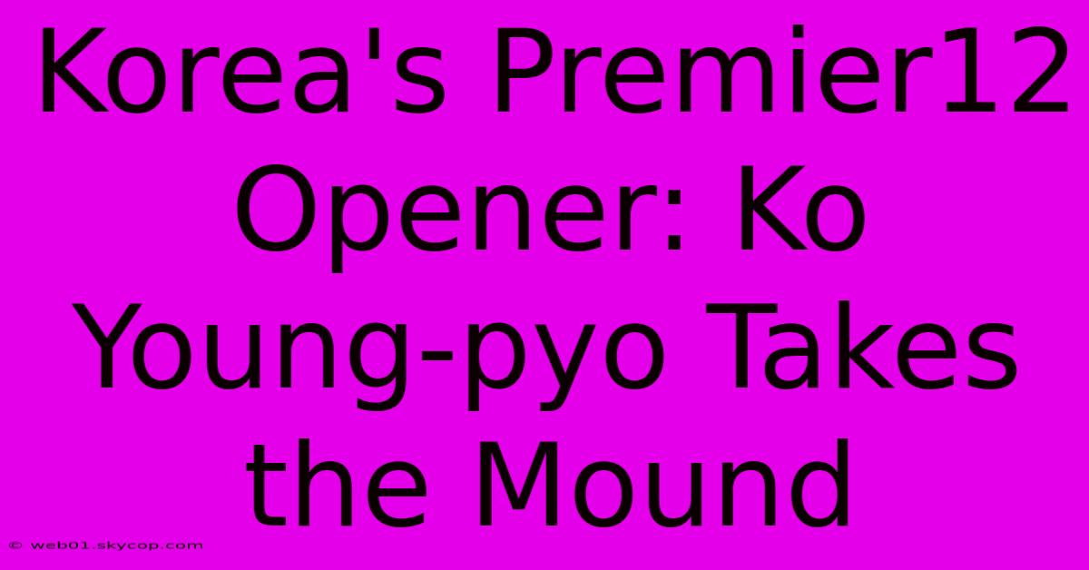 Korea's Premier12 Opener: Ko Young-pyo Takes The Mound