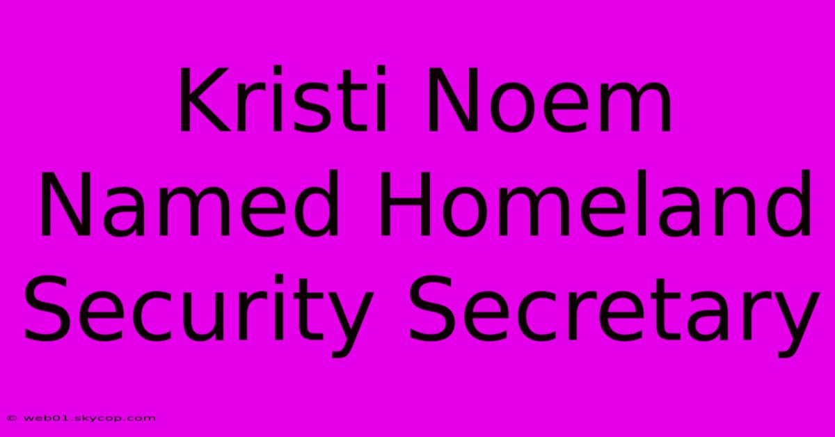 Kristi Noem Named Homeland Security Secretary 