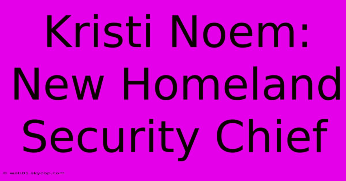 Kristi Noem: New Homeland Security Chief