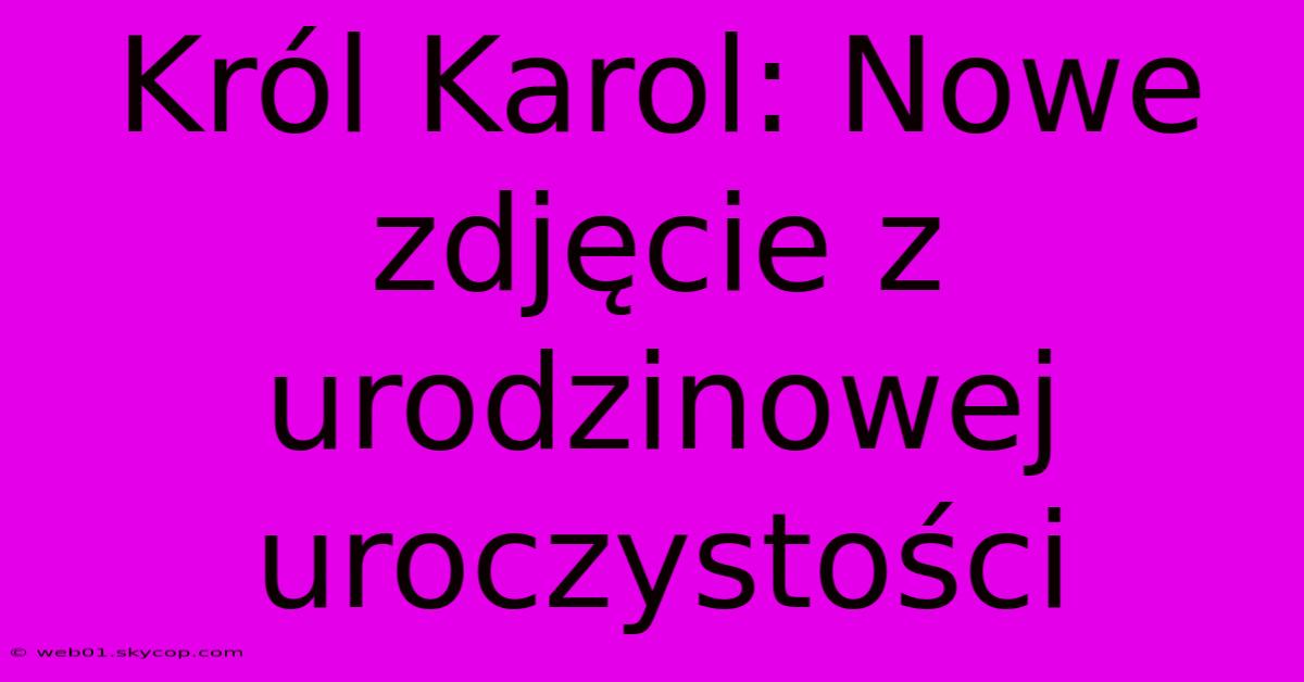 Król Karol: Nowe Zdjęcie Z Urodzinowej Uroczystości