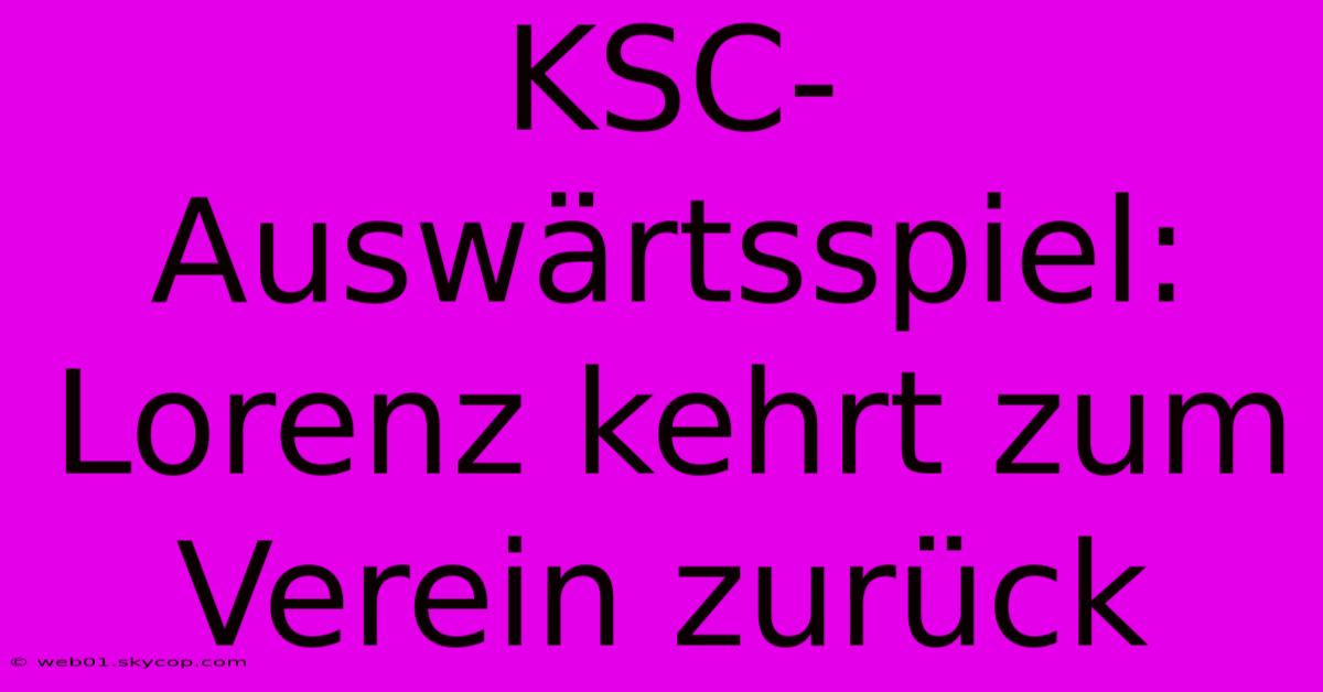 KSC-Auswärtsspiel: Lorenz Kehrt Zum Verein Zurück