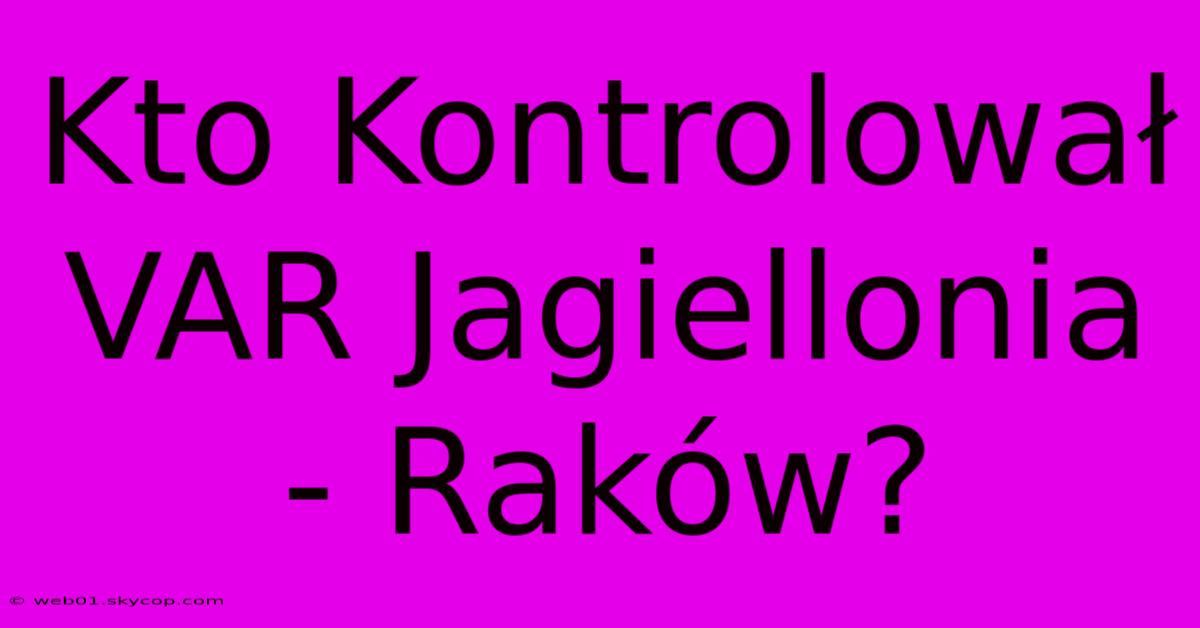 Kto Kontrolował VAR Jagiellonia - Raków?