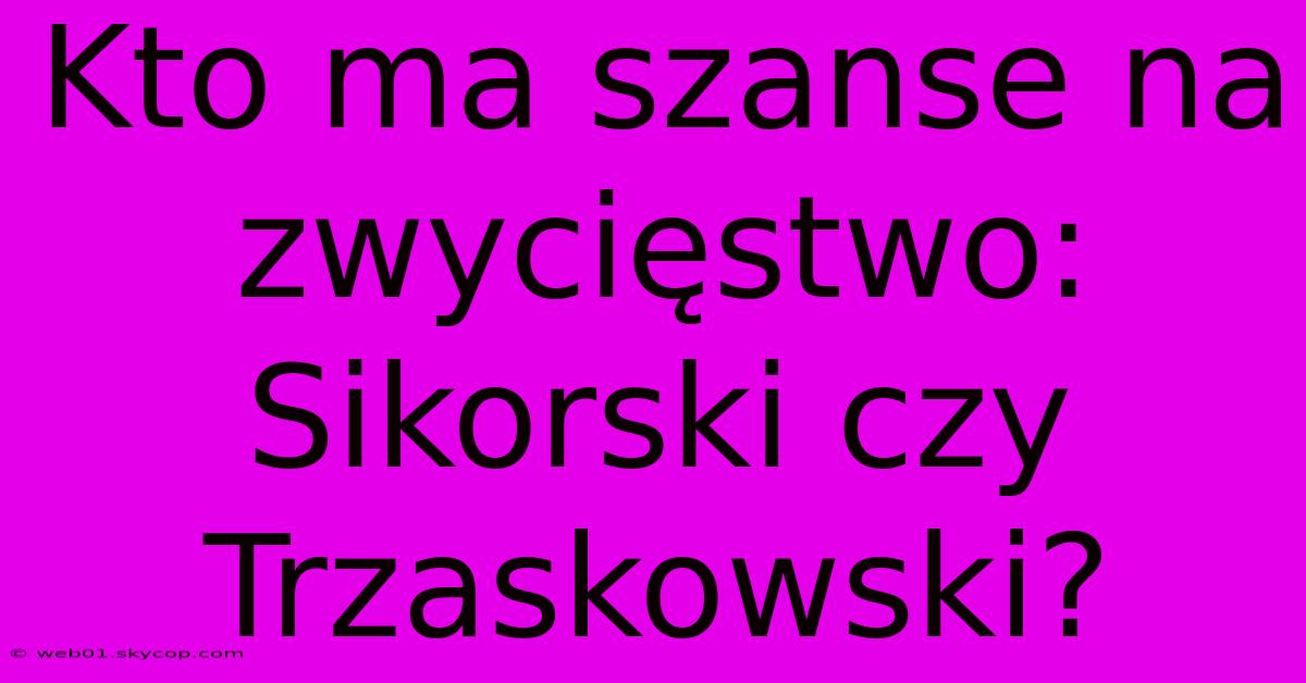 Kto Ma Szanse Na Zwycięstwo: Sikorski Czy Trzaskowski?