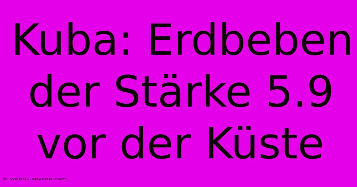 Kuba: Erdbeben Der Stärke 5.9 Vor Der Küste