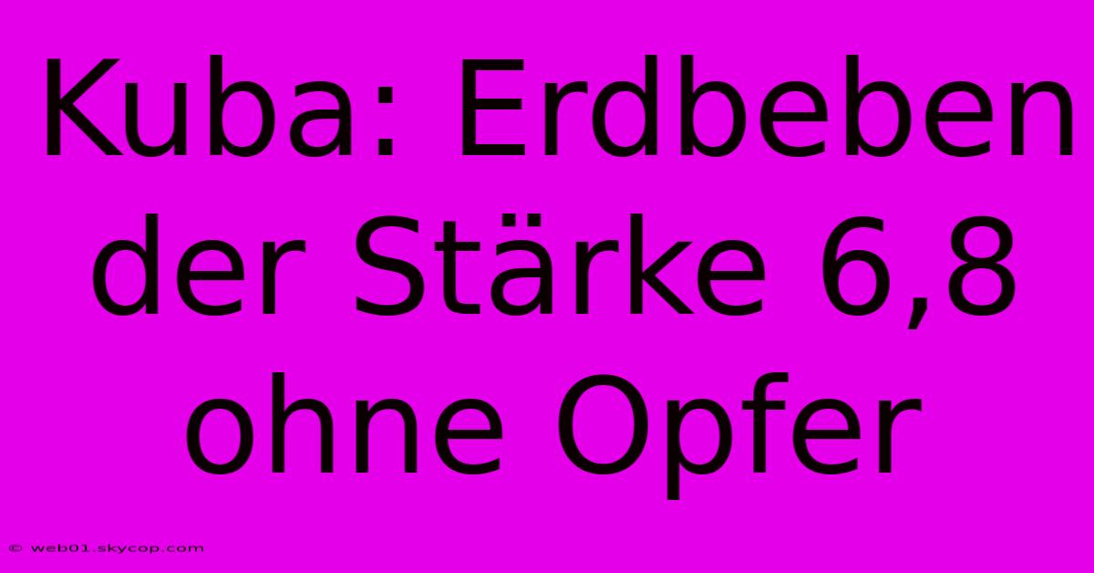 Kuba: Erdbeben Der Stärke 6,8 Ohne Opfer 