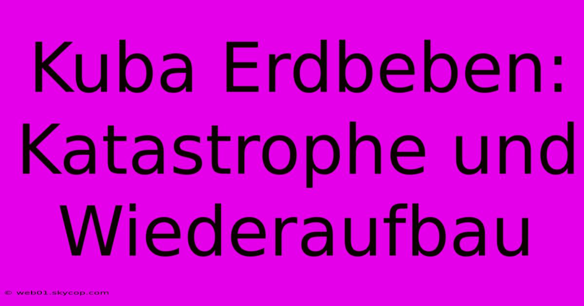 Kuba Erdbeben: Katastrophe Und Wiederaufbau 