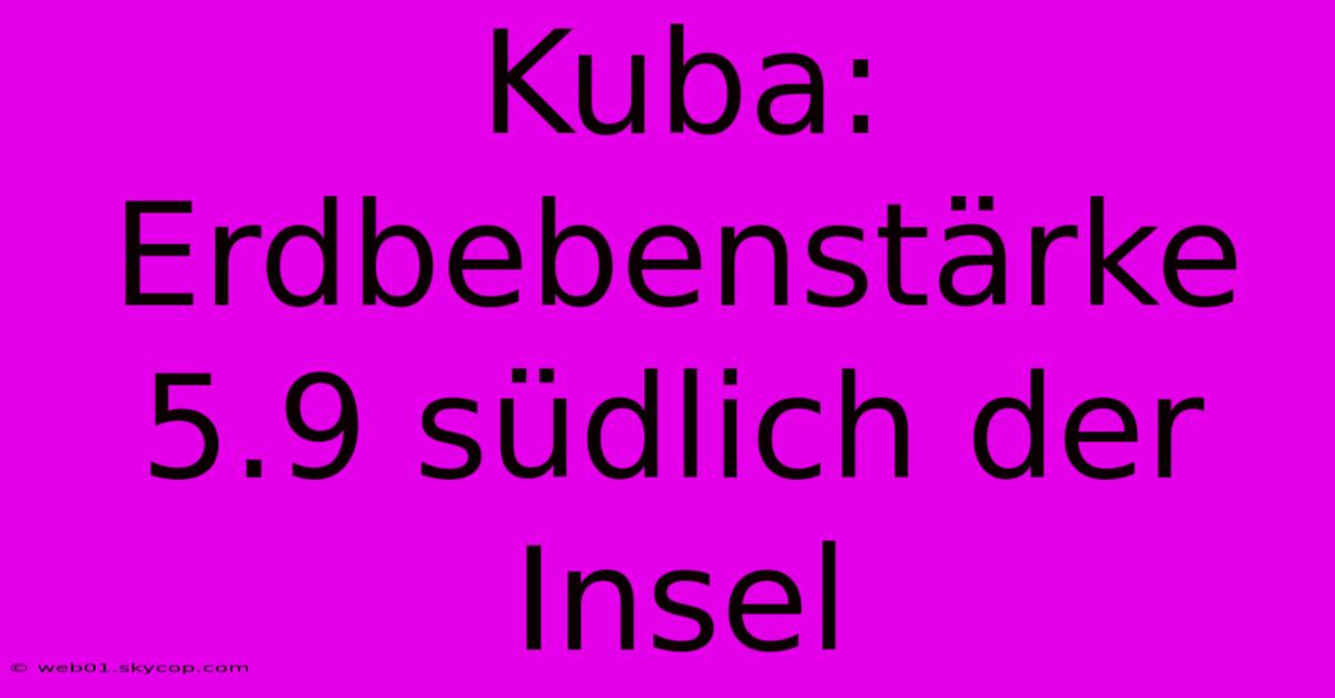 Kuba: Erdbebenstärke 5.9 Südlich Der Insel