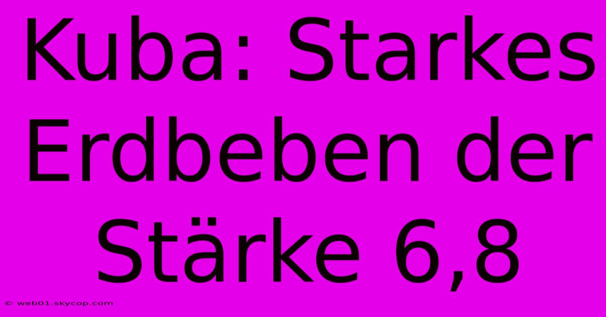 Kuba: Starkes Erdbeben Der Stärke 6,8