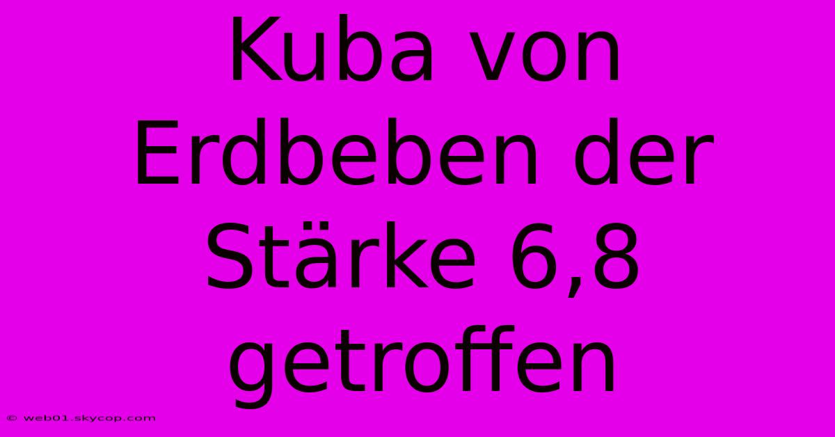 Kuba Von Erdbeben Der Stärke 6,8 Getroffen