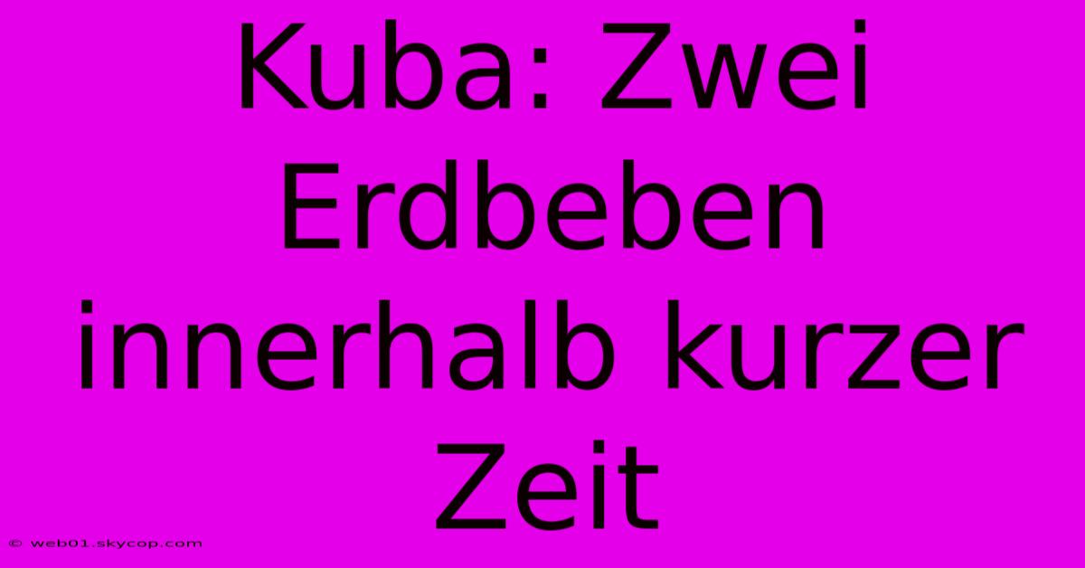 Kuba: Zwei Erdbeben Innerhalb Kurzer Zeit 