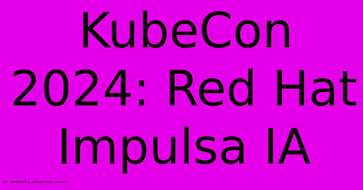 KubeCon 2024: Red Hat Impulsa IA