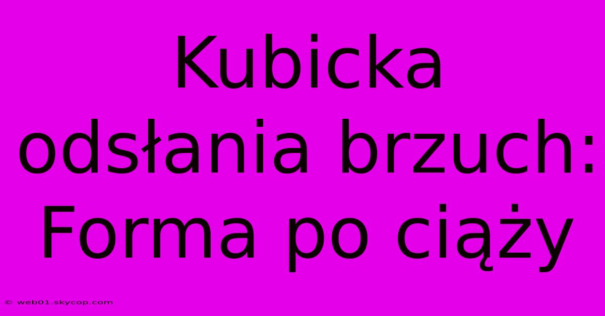 Kubicka Odsłania Brzuch: Forma Po Ciąży