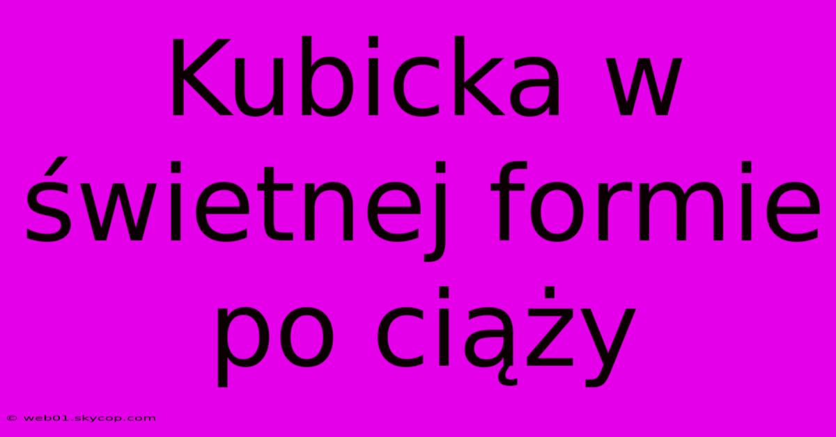 Kubicka W Świetnej Formie Po Ciąży