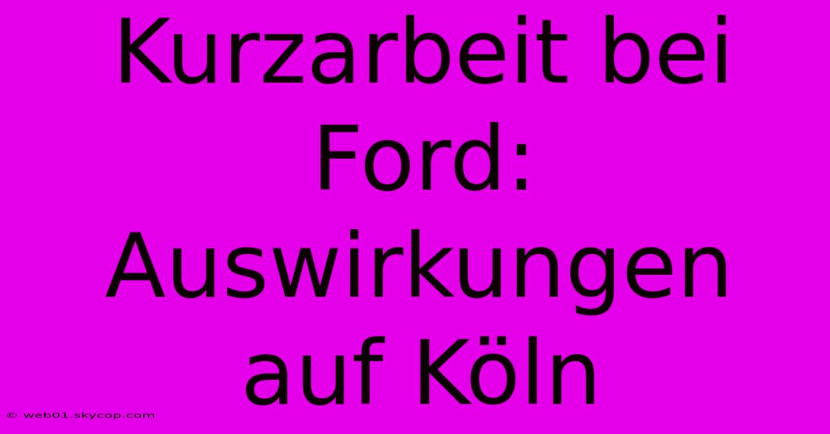 Kurzarbeit Bei Ford: Auswirkungen Auf Köln