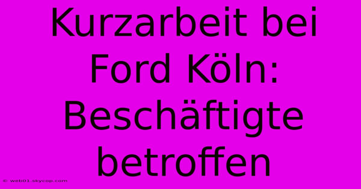 Kurzarbeit Bei Ford Köln: Beschäftigte Betroffen