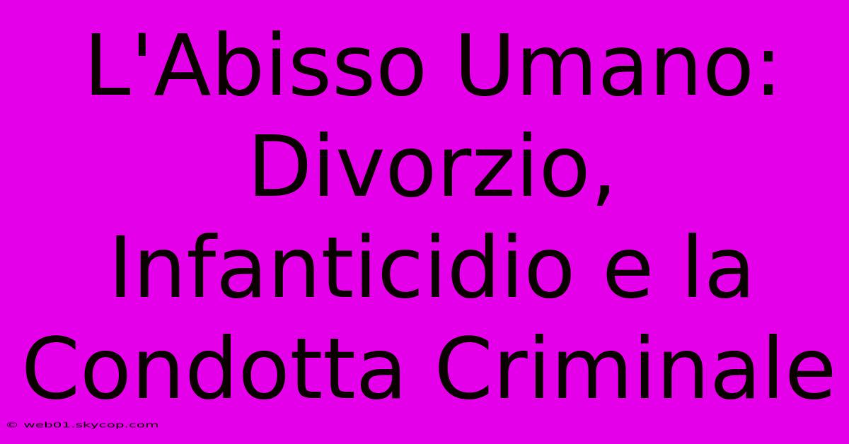 L'Abisso Umano: Divorzio, Infanticidio E La Condotta Criminale