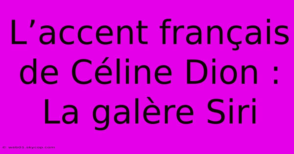 L’accent Français De Céline Dion : La Galère Siri