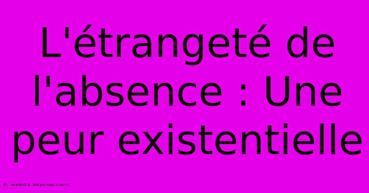 L'étrangeté De L'absence : Une Peur Existentielle