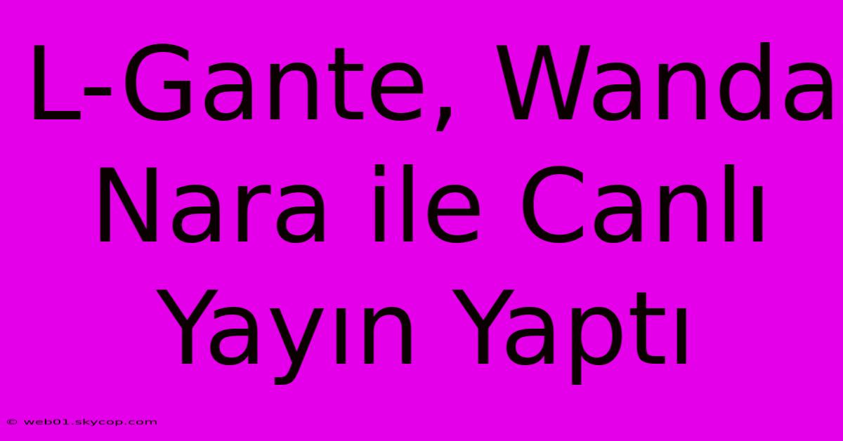 L-Gante, Wanda Nara Ile Canlı Yayın Yaptı