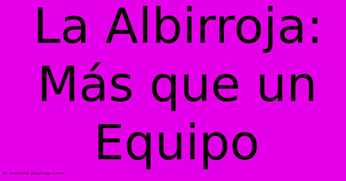 La Albirroja: Más Que Un Equipo