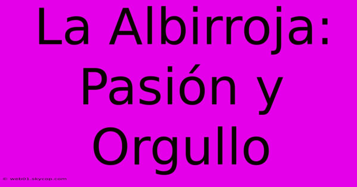 La Albirroja: Pasión Y Orgullo