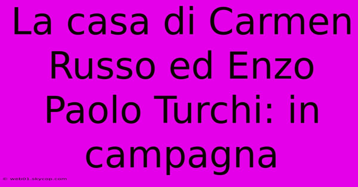 La Casa Di Carmen Russo Ed Enzo Paolo Turchi: In Campagna