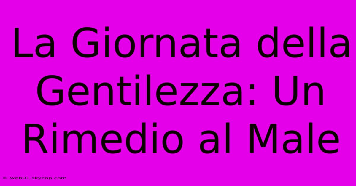 La Giornata Della Gentilezza: Un Rimedio Al Male