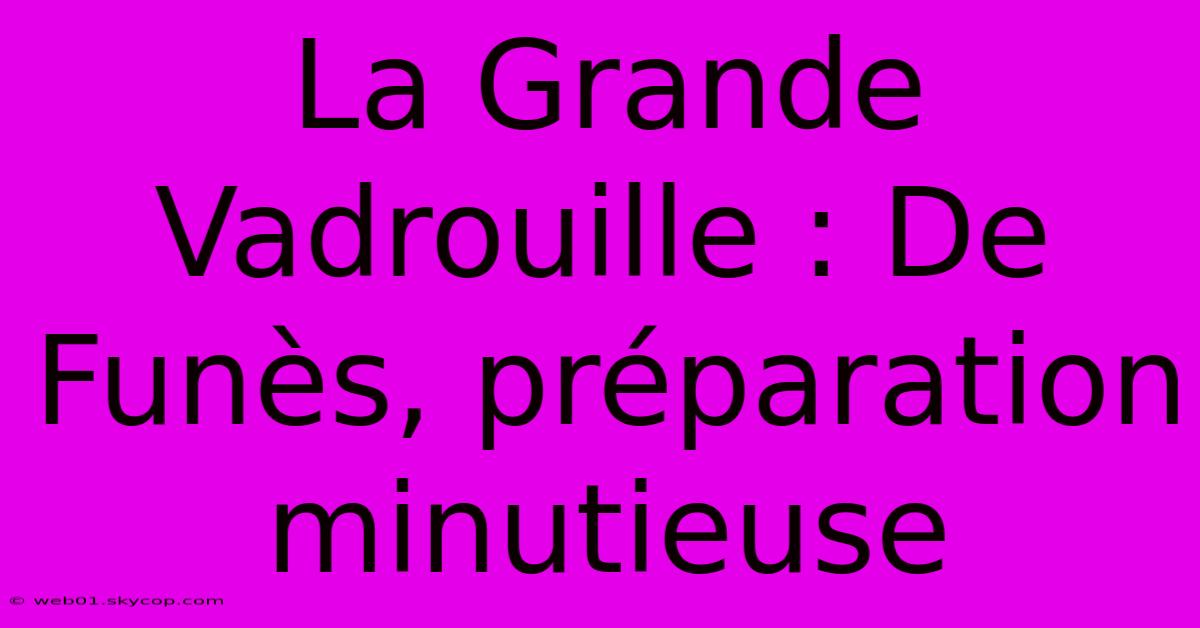 La Grande Vadrouille : De Funès, Préparation Minutieuse 