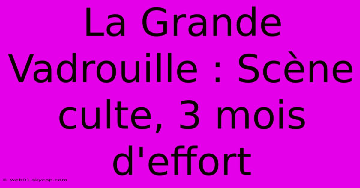 La Grande Vadrouille : Scène Culte, 3 Mois D'effort