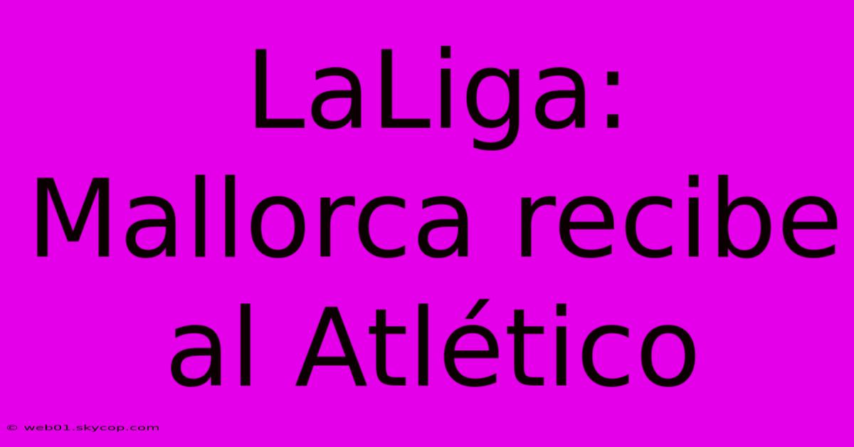 LaLiga: Mallorca Recibe Al Atlético