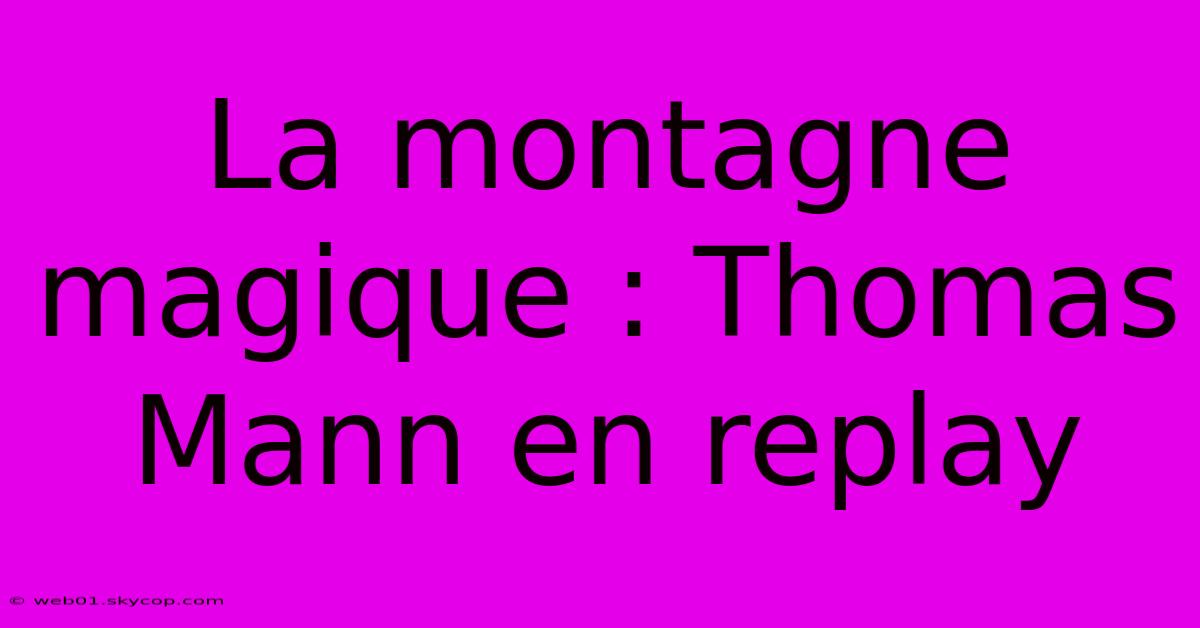 La Montagne Magique : Thomas Mann En Replay