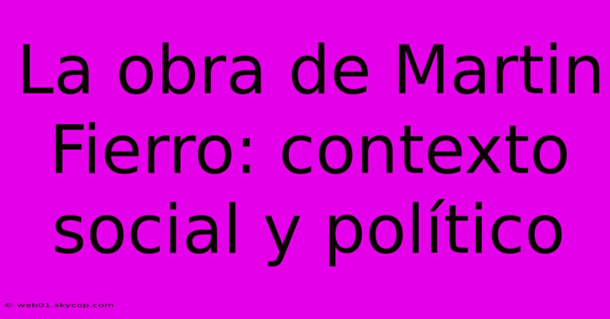 La Obra De Martin Fierro: Contexto Social Y Político