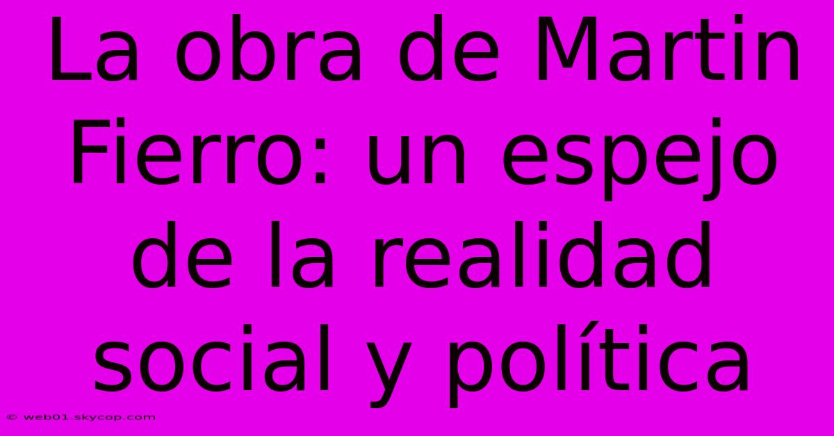 La Obra De Martin Fierro: Un Espejo De La Realidad Social Y Política 