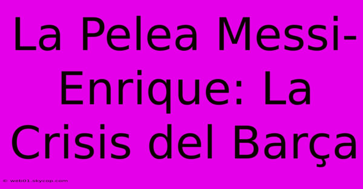 La Pelea Messi-Enrique: La Crisis Del Barça 