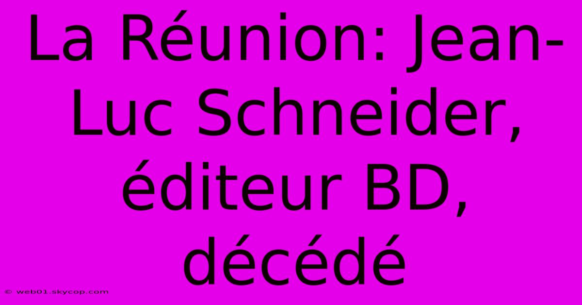 La Réunion: Jean-Luc Schneider, Éditeur BD, Décédé