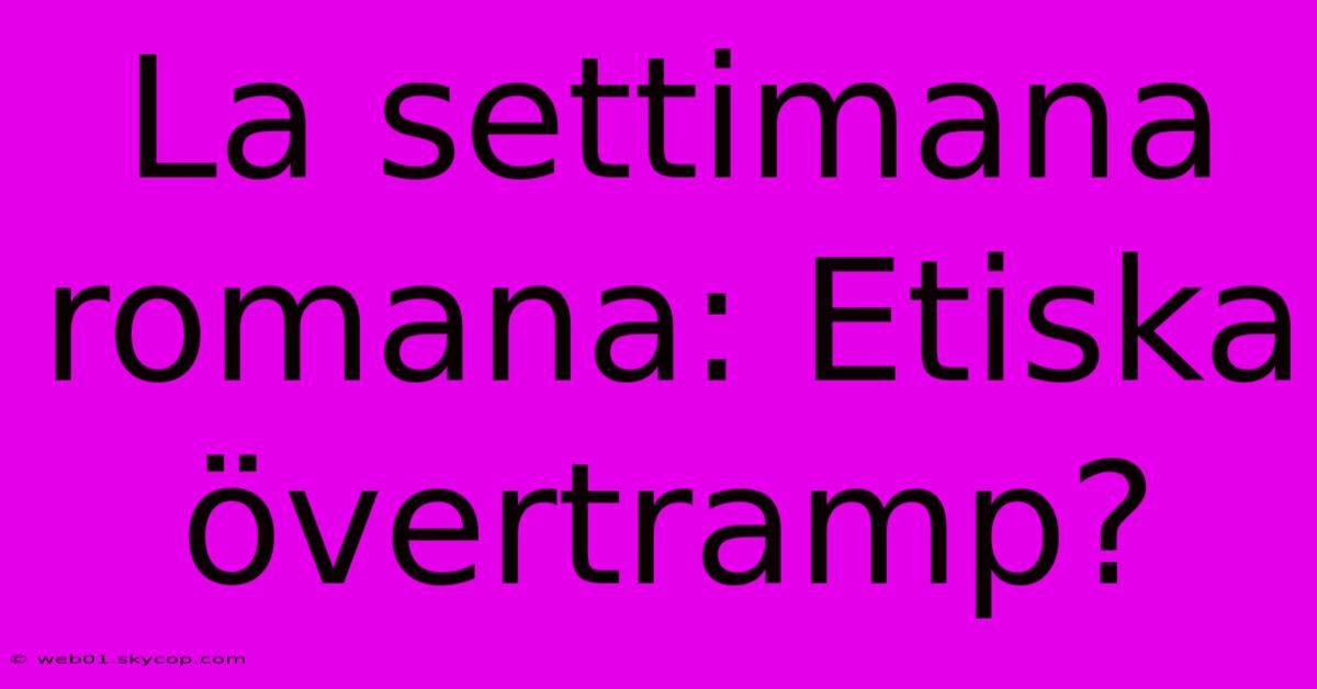 La Settimana Romana: Etiska Övertramp?