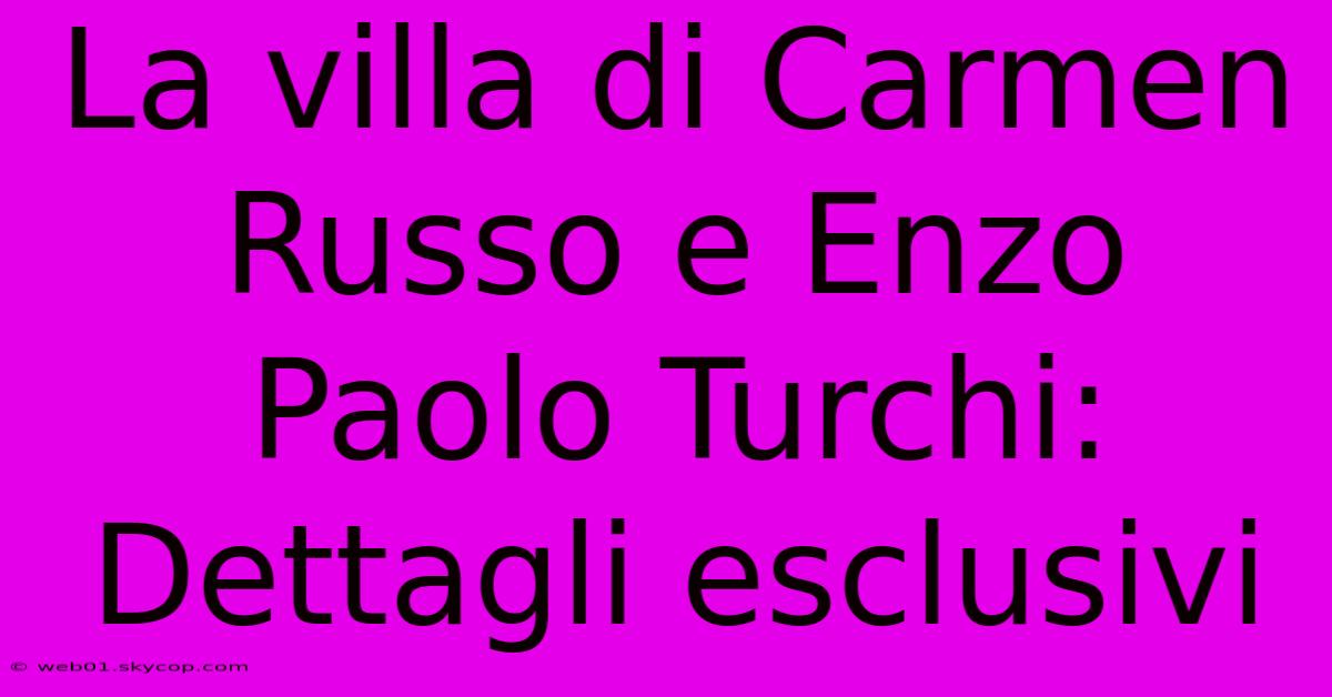 La Villa Di Carmen Russo E Enzo Paolo Turchi: Dettagli Esclusivi