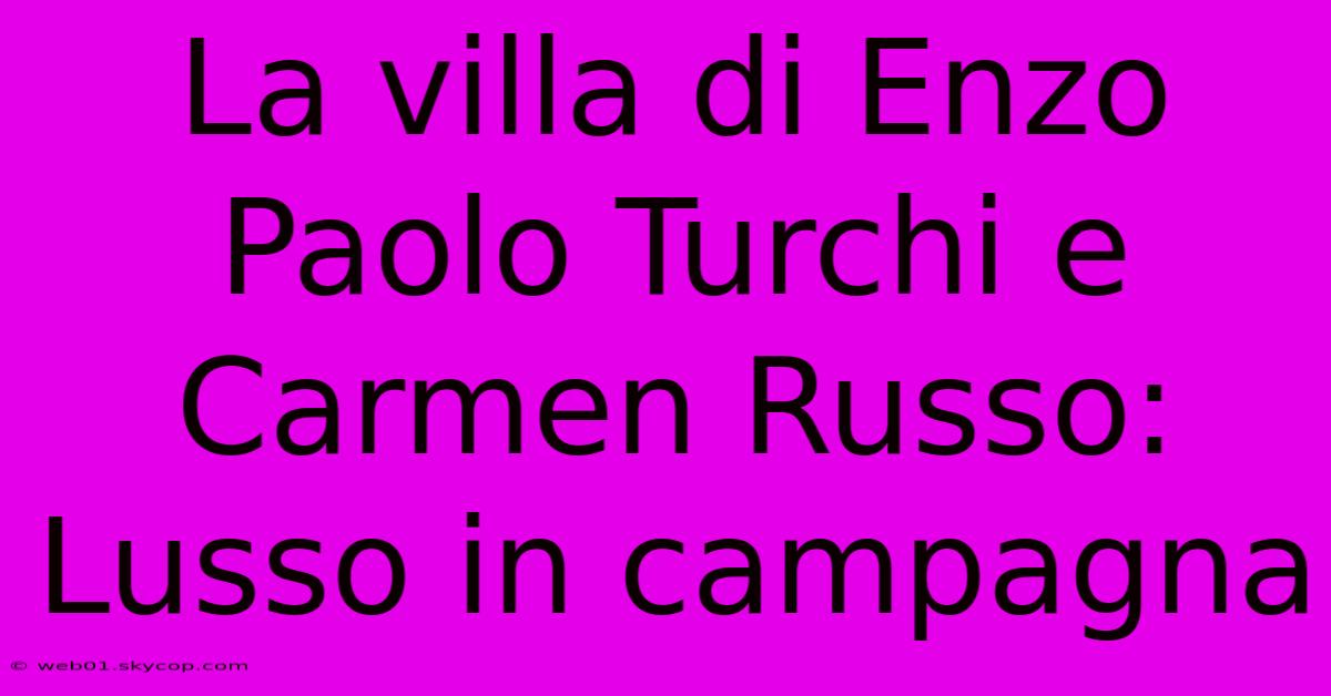 La Villa Di Enzo Paolo Turchi E Carmen Russo: Lusso In Campagna