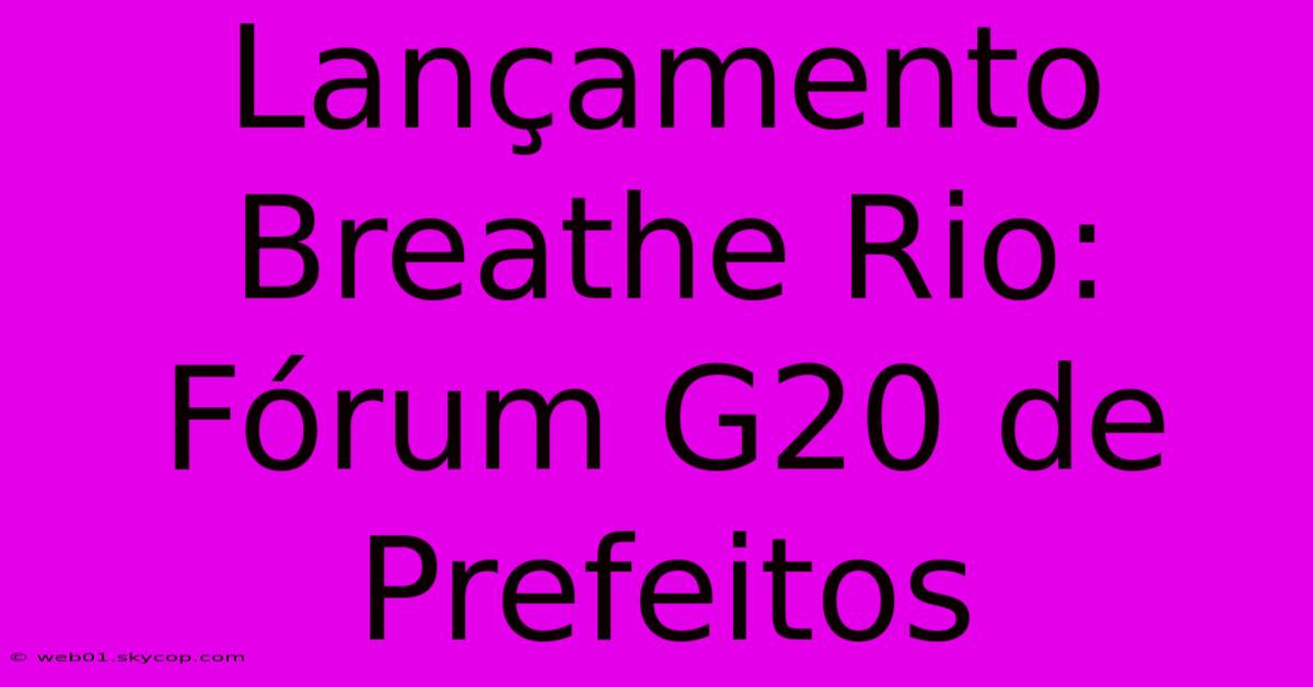 Lançamento Breathe Rio: Fórum G20 De Prefeitos 