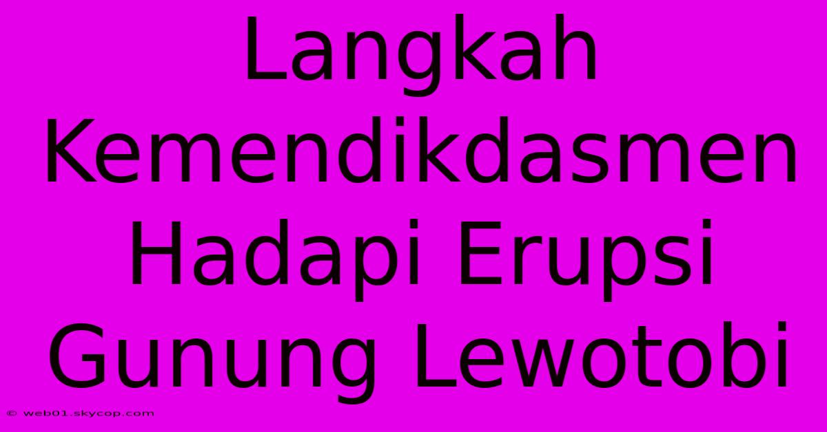 Langkah Kemendikdasmen Hadapi Erupsi Gunung Lewotobi 