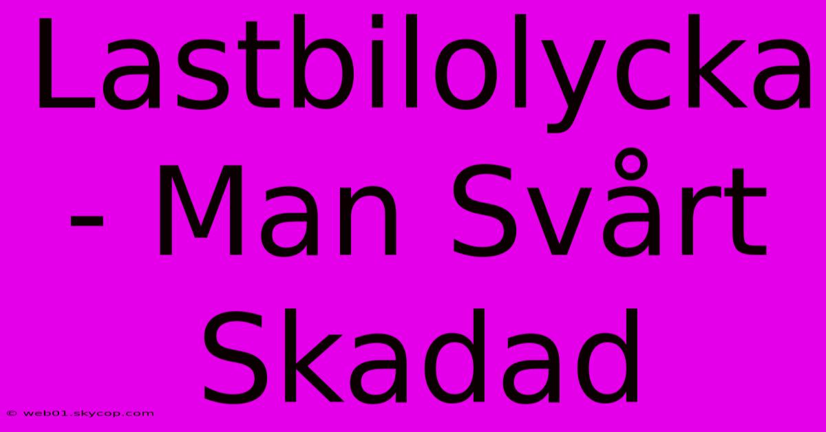 Lastbilolycka - Man Svårt Skadad