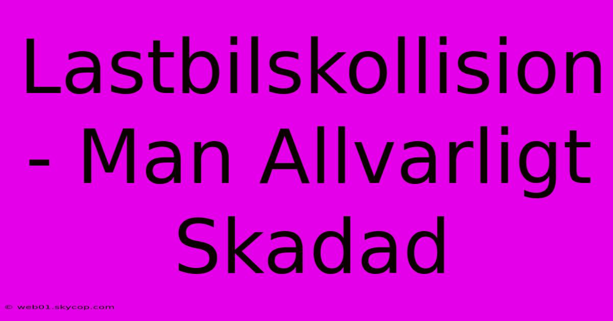 Lastbilskollision - Man Allvarligt Skadad