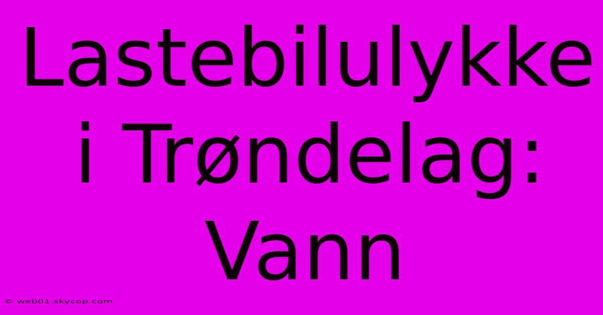 Lastebilulykke I Trøndelag: Vann