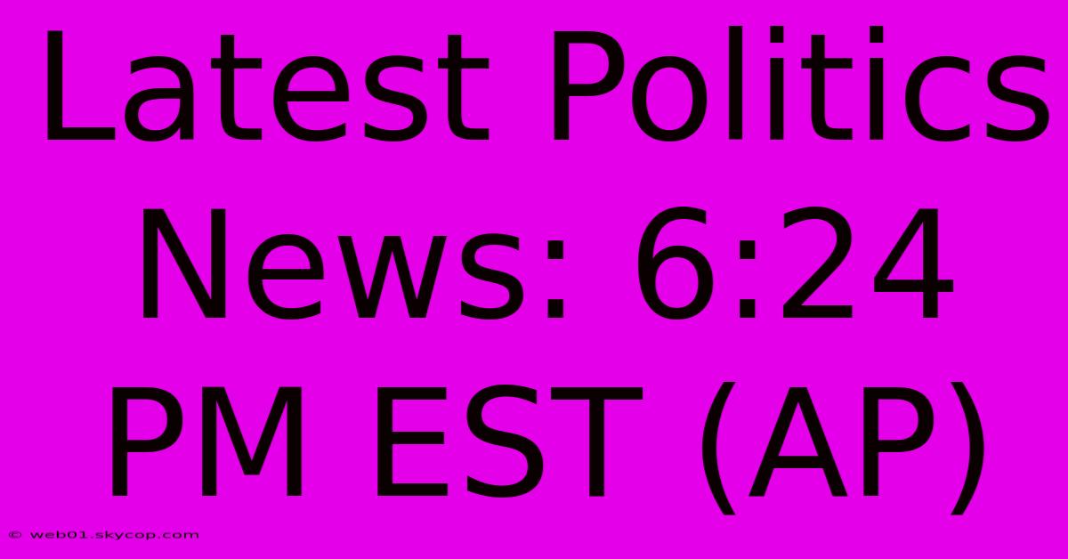 Latest Politics News: 6:24 PM EST (AP)