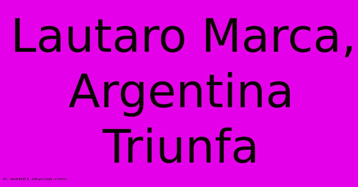 Lautaro Marca, Argentina Triunfa