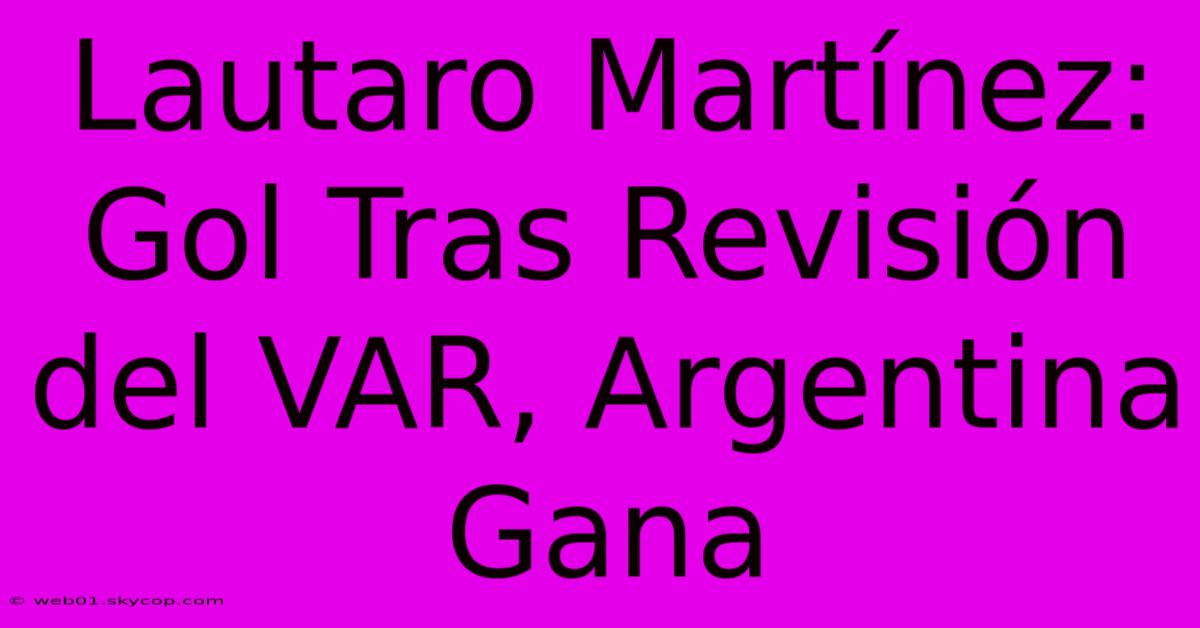 Lautaro Martínez: Gol Tras Revisión Del VAR, Argentina Gana