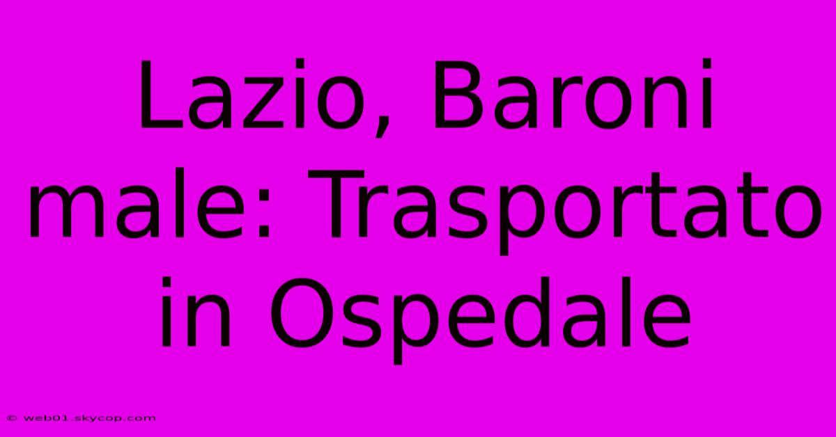 Lazio, Baroni Male: Trasportato In Ospedale