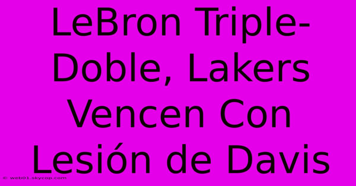 LeBron Triple-Doble, Lakers Vencen Con Lesión De Davis