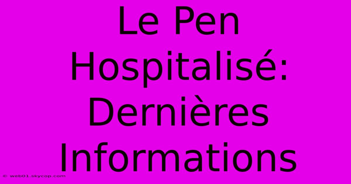 Le Pen Hospitalisé: Dernières Informations