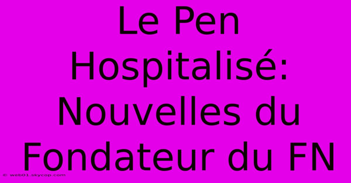 Le Pen Hospitalisé: Nouvelles Du Fondateur Du FN